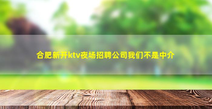合肥新开ktv夜场招聘公司我们不是中介
