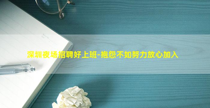深圳夜场招聘好上班-抱怨不如努力放心加入
