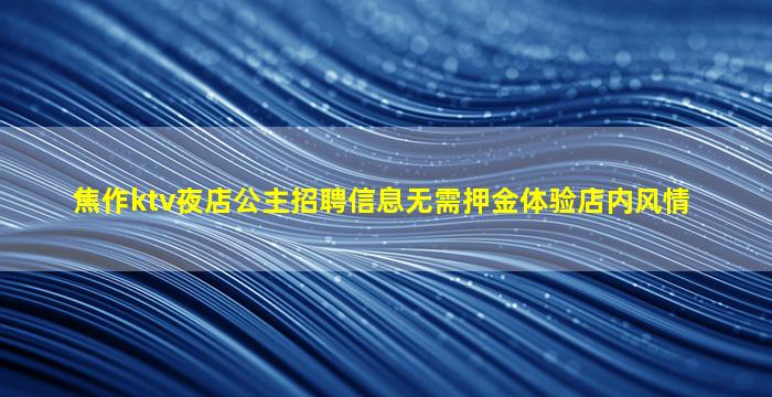 焦作ktv夜店公主招聘信息无需押金体验店内风情