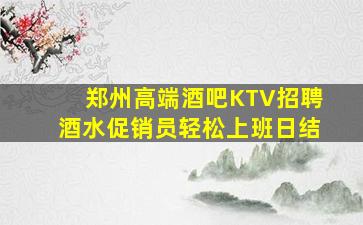 郑州高端酒吧KTV招聘酒水促销员轻松上班日结